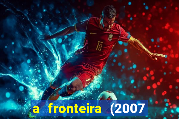 a fronteira (2007 filme completo download)